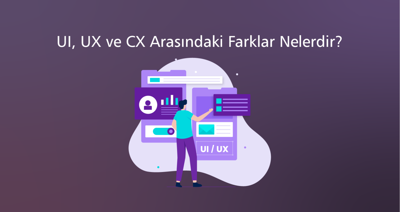 UI, UX ve CX Arasındaki Farklar Nelerdir?