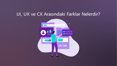 UI, UX ve CX Arasındaki Farklar Nelerdir?